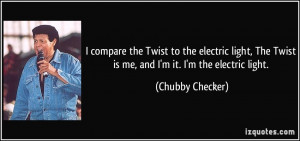 compare the Twist to the electric light, The Twist is me, and I'm it ...