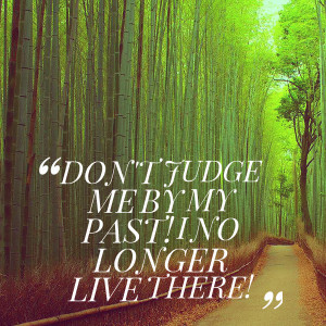 Quotes Picture: don't judge me by my past! i no longer live there!