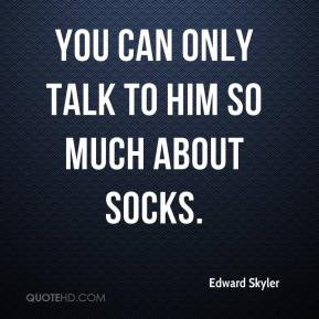 edward-skyler-quote-you-can-only-talk-to-him-so-much-about-socks.jpg