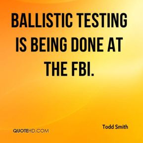 Ballistic testing is being done at the FBI.