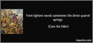 ... lightest words sometimes the direst quarrel springs. - Cato the Elder