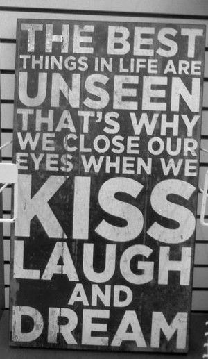 ... are unseen that's why we close our eyes when we kiss laugh and dream