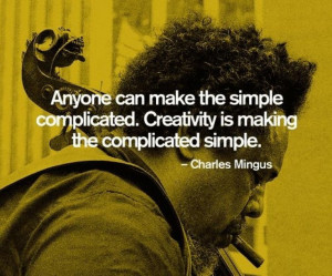 ... Creativity is making the complicated simple. Charles Mingus - quotes