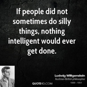 If people did not sometimes do silly things, nothing intelligent would ...