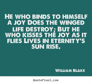 ... joy does the winged life destroy; but he.. William Blake life quotes