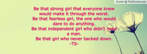 ... independent girl who didn't need a man.Be that girl who never backed