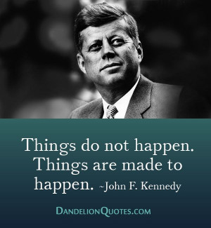 Things do not happen. Things are made to happen.