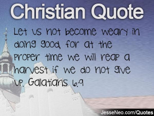proper time we will reap a harvest if we do not give up. Galatians 6:9