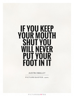 keep your mouth shut you will never put your foot in it Picture Quote