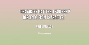 Character matters; leadership descends from character.”