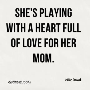 Mike Dowd - She's playing with a heart full of love for her mom.