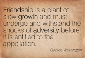 Friendship Is A Plant Of Slow Growth And Must Undergo And Withstand ...
