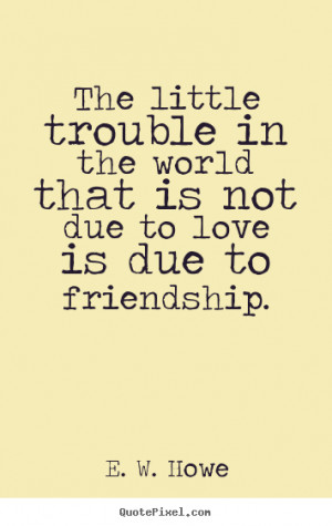 ... friendship e w howe more friendship quotes love quotes success quotes