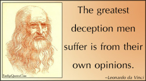 The greatest deception men suffer is from their own opinions.”