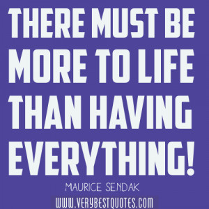 There must be more to life than having everything!’ ~Maurice Sendak ...