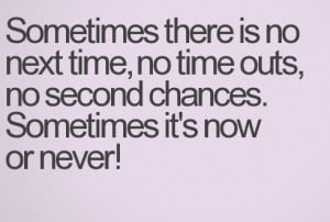 Sometimes, it's now or never