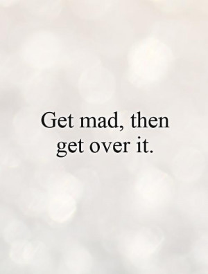 get-mad-then-get-over-it-quote-1.jpg