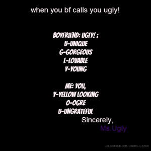 when you bf calls you ugly! Boyfriend: UGLY! ; U-unique G-Gorgeous L ...