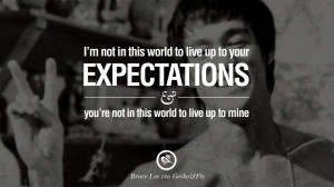 quotes I'm not in this world to live up to your expectations and you ...