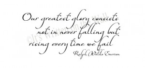 Ralph Waldo Emerson Our greatest glory consists not in never falling ...