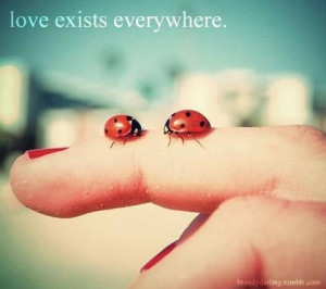 Love. Exists. Everywhere. everywhere. And most importantly...Within