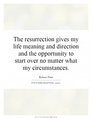 The resurrection gives my life meaning and direction and the ...