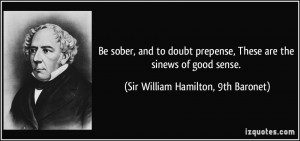 Be sober, and to doubt prepense, These are the sinews of good sense ...