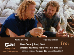 ... young men dying and old men talking.” – Troy – Movie Quote, 2004