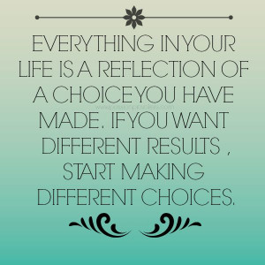 choices quotes everything in your life is a reflection of a choice you ...