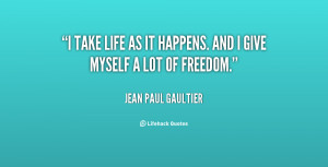 take life as it happens. And I give myself a lot of freedom.”