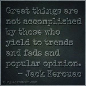... who yield to trends and fads and popular opinion.” — Jack Kerouac