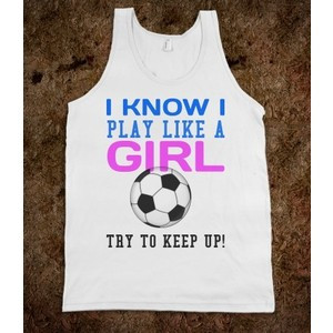 know I play like a girl try to keep up soccer tank top tee t shirt
