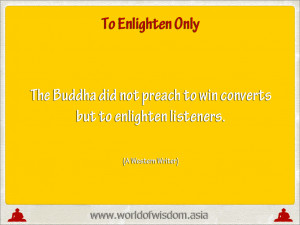 The Buddha did not preach to win converts but toenlighten listeners ...