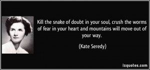 Kill the snake of doubt in your soul, crush the worms of fear in your ...