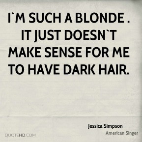 Jessica Simpson I m such a blonde It just doesn t make sense for