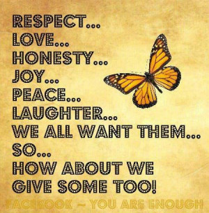 Respect, love, honesty, joy, peace, laughter, we all want them.