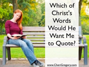 Which of Christ’s Words Would He Want Me to Quote?