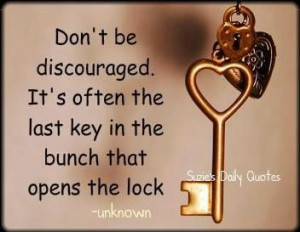 Don't be discouraged It's often the last key in the bunch that opens ...