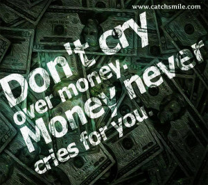 Dont Cry Over Money, Money Never Cries for You