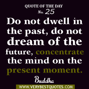 ... of the future, concentrate the mind on the present moment. Buddha