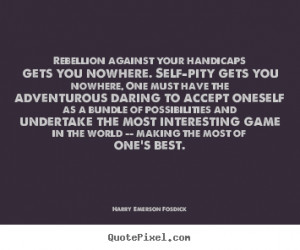 Harry Emerson Fosdick Quotes - Rebellion against your handicaps gets ...