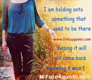 Sad miss love quotes and images - I am holding onto something that ...