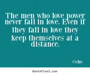 The men who love power never fall in love. Even if they fall in love ...