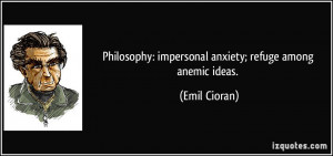 Philosophy: impersonal anxiety; refuge among anemic ideas. - Emil ...