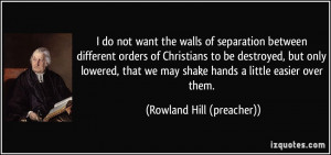 ... may shake hands a little easier over them. - Rowland Hill (preacher