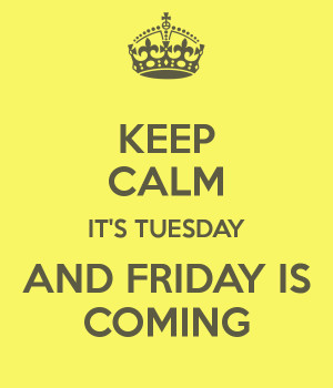 KEEP CALM IT'S TUESDAY AND FRIDAY IS COMING