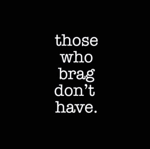 Those who don't brag, have no need to.