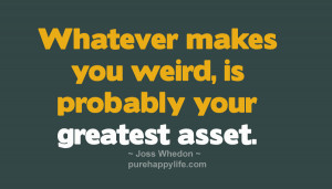 ... Quotes: Whatever makes you weird, is probably your greatest asset