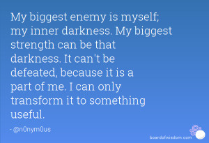 is myself; my inner darkness. My biggest strength can be that darkness ...