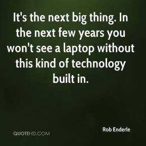 Rob Enderle - It's the next big thing. In the next few years you won't ...